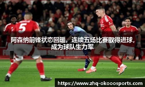 阿森纳前锋状态回暖，连续五场比赛取得进球，成为球队生力军