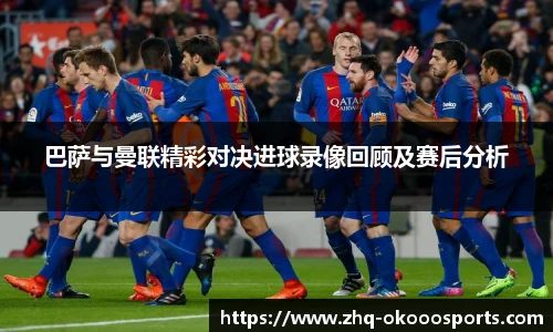 巴萨与曼联精彩对决进球录像回顾及赛后分析