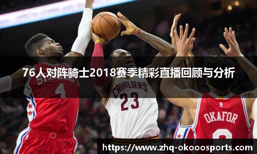 76人对阵骑士2018赛季精彩直播回顾与分析